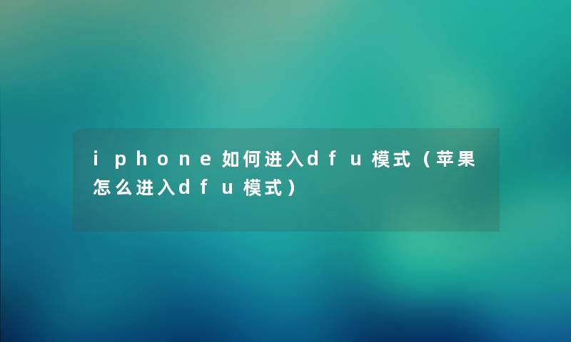 iphone如何进入dfu模式（苹果怎么进入dfu模式）