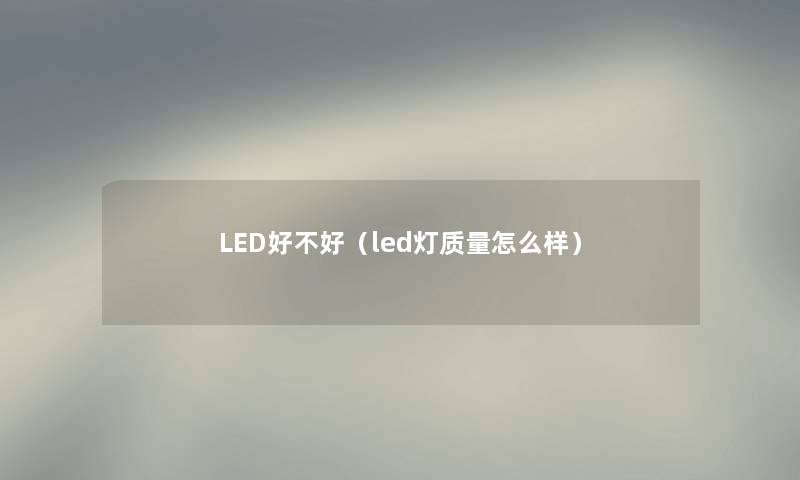 LED好不好（led灯质量怎么样）