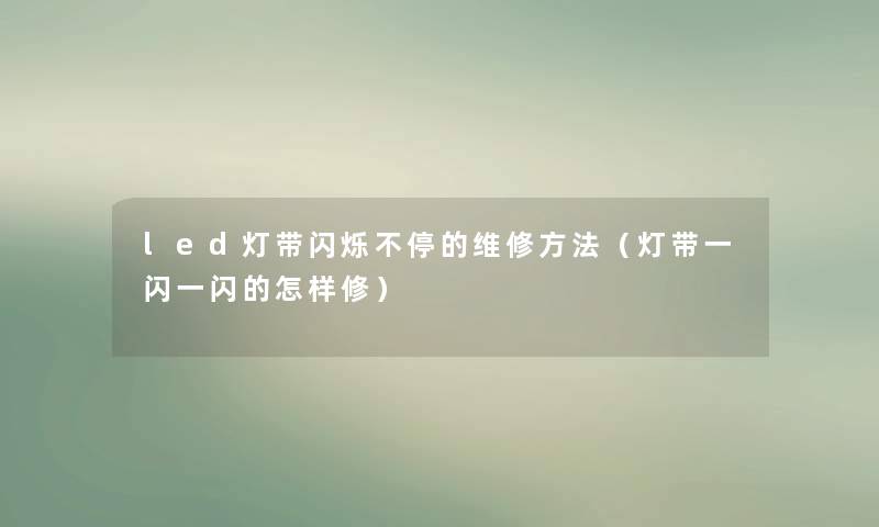 led灯带闪烁不停的维修方法（灯带一闪一闪的怎样修）