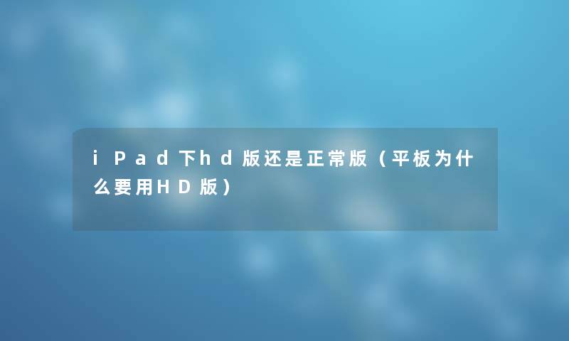 iPad下hd版还是正常版（平板为什么要用HD版）