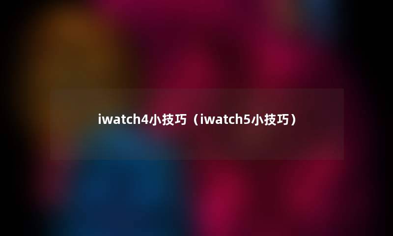 iwatch4小技巧（iwatch5小技巧）