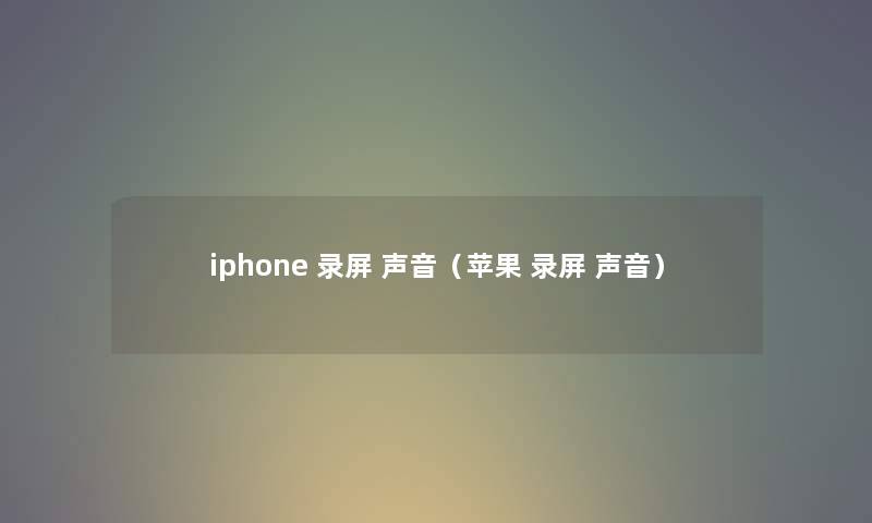 iphone 录屏 声音（苹果 录屏 声音）