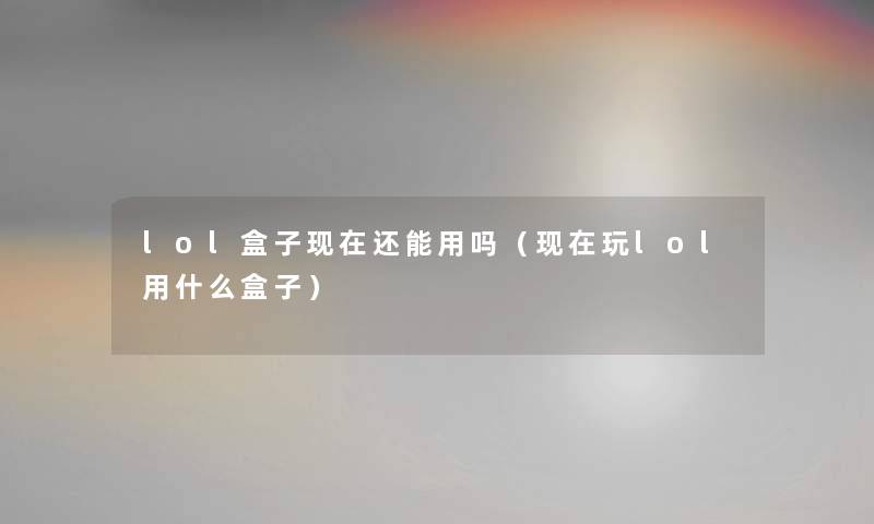 lol盒子现在还能用吗（现在玩lol用什么盒子）