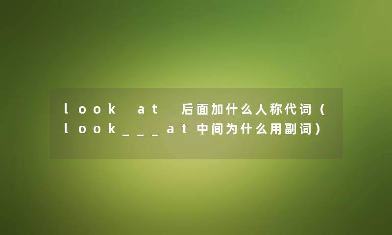 look at 后面加什么人称代词（look___at中间为什么用副词）