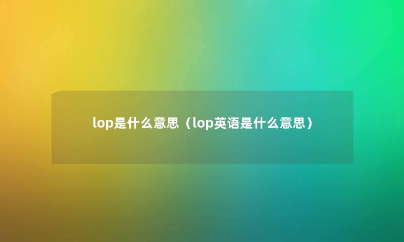 lop是什么意思（lop英语是什么意思）