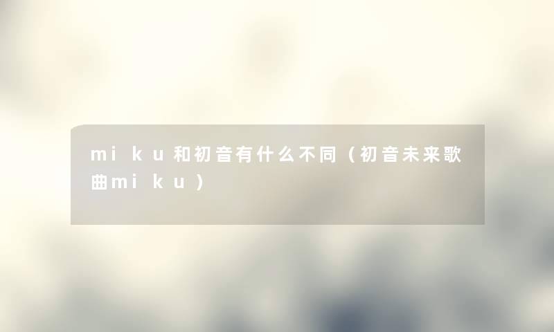 miku和初音有什么不同（初音未来歌曲miku）