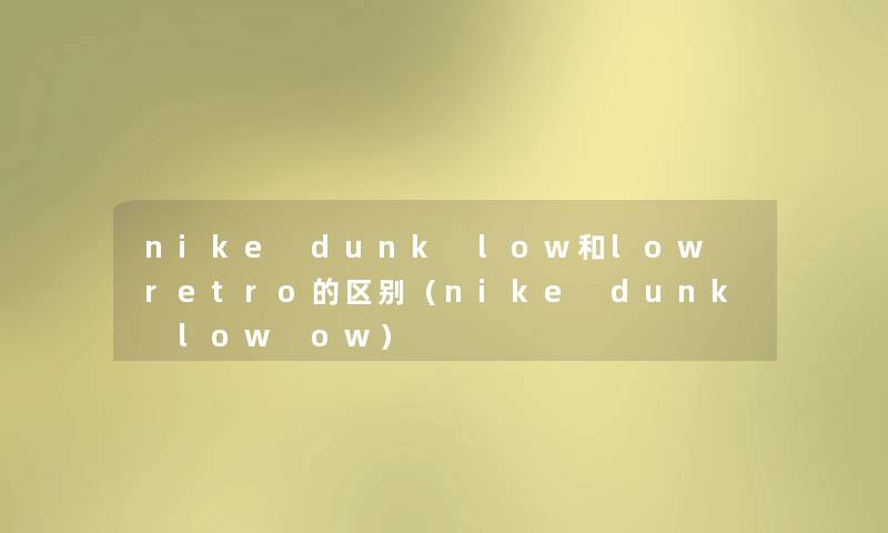 nike dunk low和low retro的区别（nike dunk low ow）