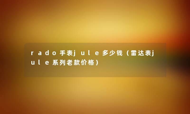 rado手表jule多少钱（雷达表jule系列老款价格）