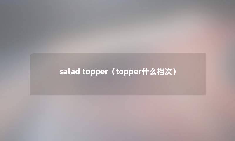 salad topper（topper什么档次）