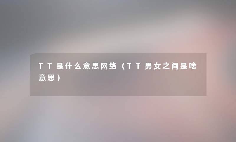 TT是什么意思网络（TT男女之间是啥意思）