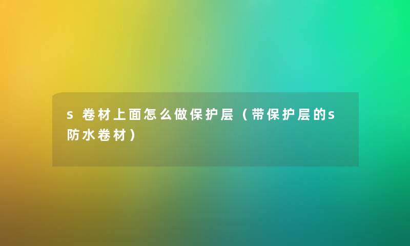 s卷材上面怎么做保护层（带保护层的s防水卷材）