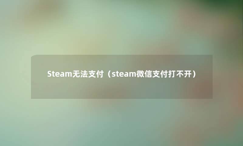 Steam无法支付（steam微信支付打不开）