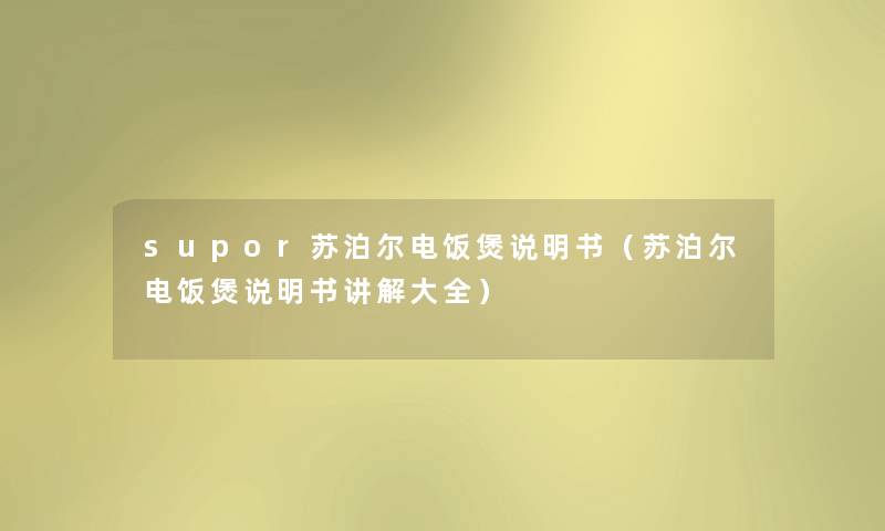 supor苏泊尔电饭煲说明书（苏泊尔电饭煲说明书讲解大全）