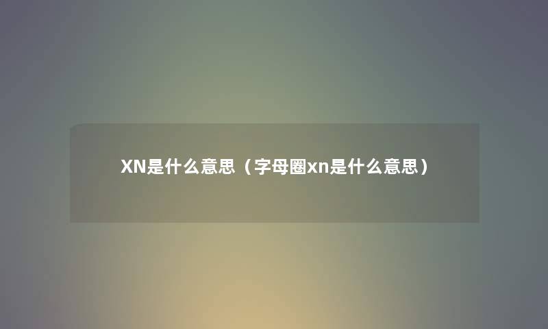 XN是什么意思（字母圈xn是什么意思）