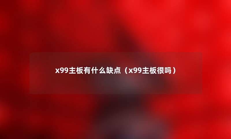 x99主板有什么缺点（x99主板很吗）