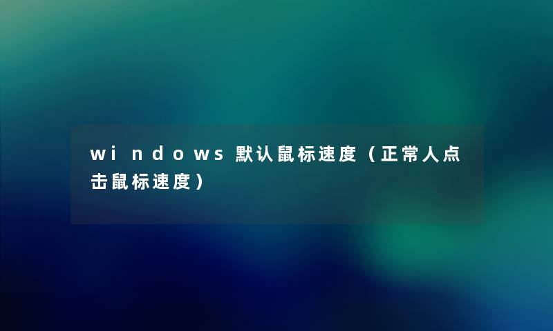 windows默认鼠标速度（正常人点击鼠标速度）