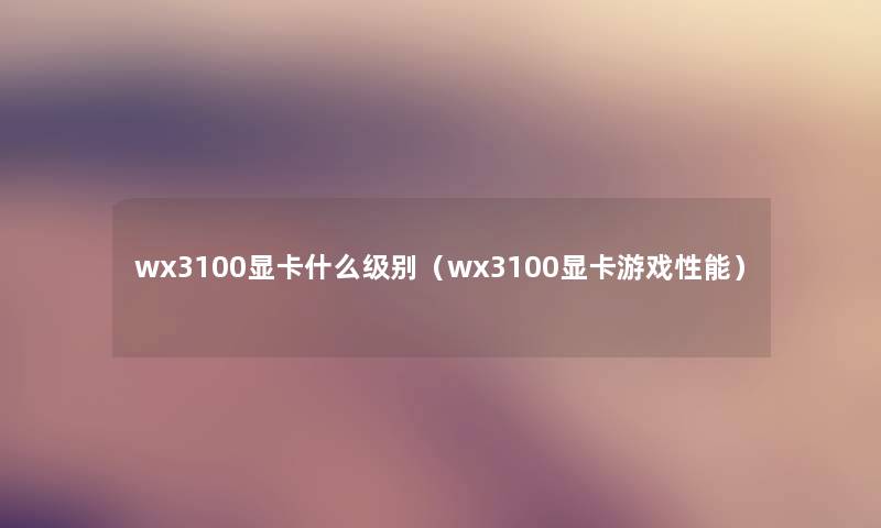 wx3100显卡什么级别（wx3100显卡游戏性能）