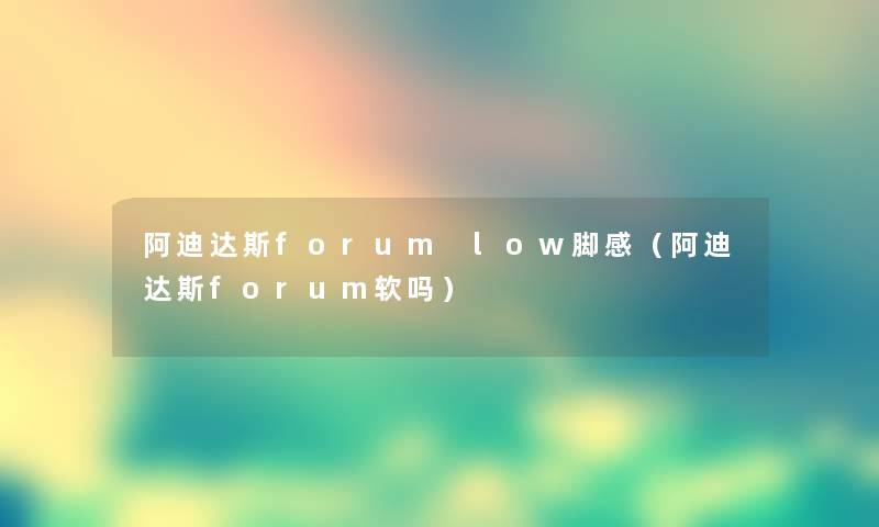 阿迪达斯forum low脚感（阿迪达斯forum软吗）