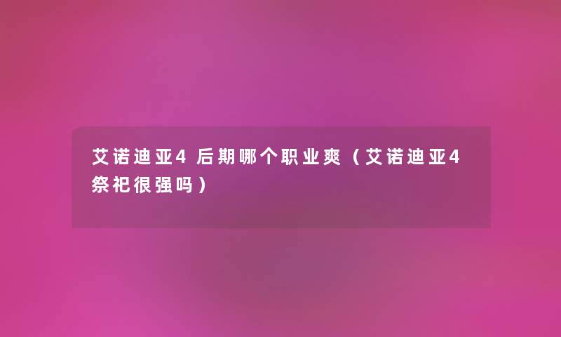 艾诺迪亚4后期哪个职业爽（艾诺迪亚4祭祀很强吗）