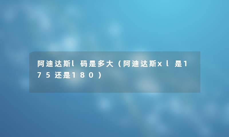 阿迪达斯l码是多大（阿迪达斯xl是175还是180）