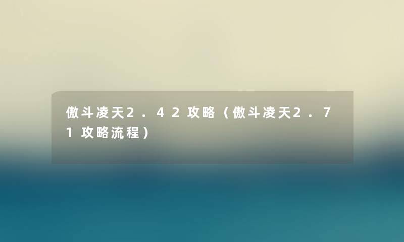 傲斗凌天2.42攻略（傲斗凌天2.71攻略流程）