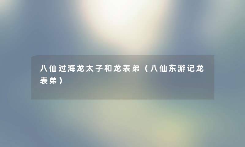 八仙过海龙太子和龙表弟（八仙东游记龙表弟）