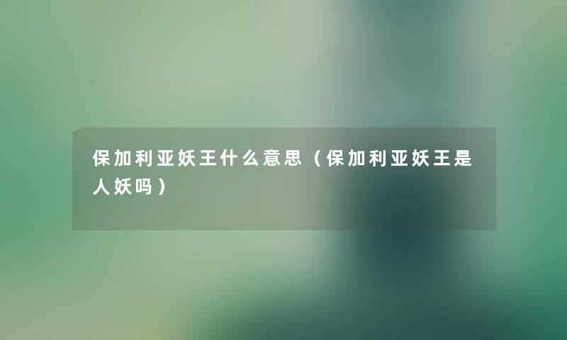 保加利亚妖王什么意思（保加利亚妖王是人妖吗）