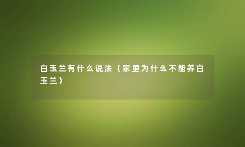 白玉兰有什么说法（家里为什么不能养白玉兰）