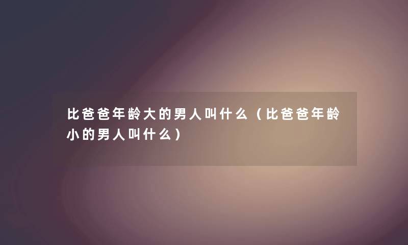 比爸爸年龄大的男人叫什么（比爸爸年龄小的男人叫什么）