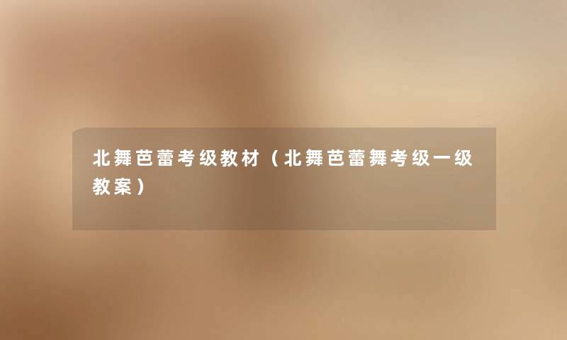 北舞芭蕾考级教材（北舞芭蕾舞考级一级教案）