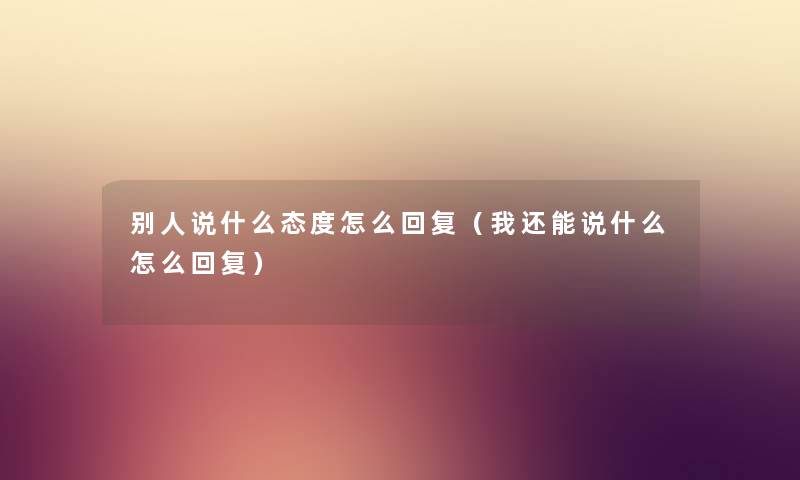 别人说什么态度怎么回复（我还能说什么怎么回复）