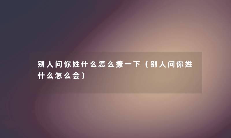 别人问你姓什么怎么撩一下（别人问你姓什么怎么会）