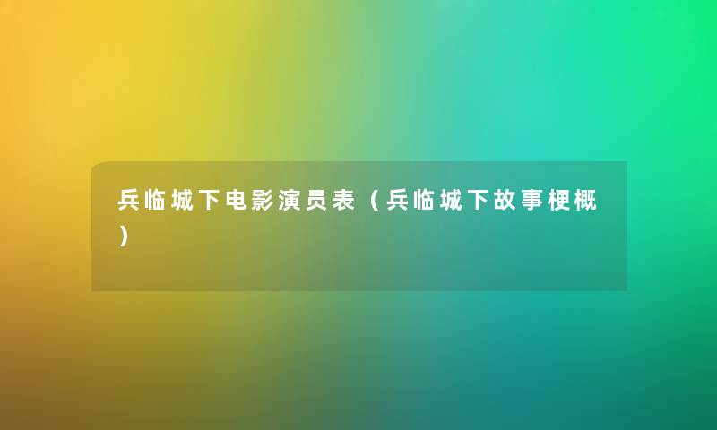兵临城下电影演员表（兵临城下故事梗概）