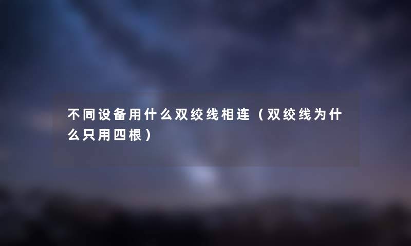 不同设备用什么双绞线相连（双绞线为什么只用四根）