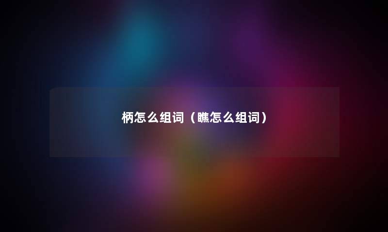 柄怎么组词（瞧怎么组词）