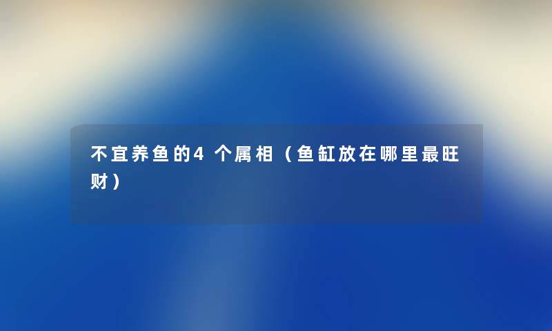 不宜养鱼的4个属相（鱼缸放在哪里旺财）
