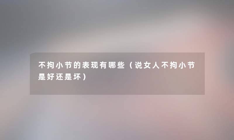 不拘小节的表现有哪些（说女人不拘小节是好还是坏）