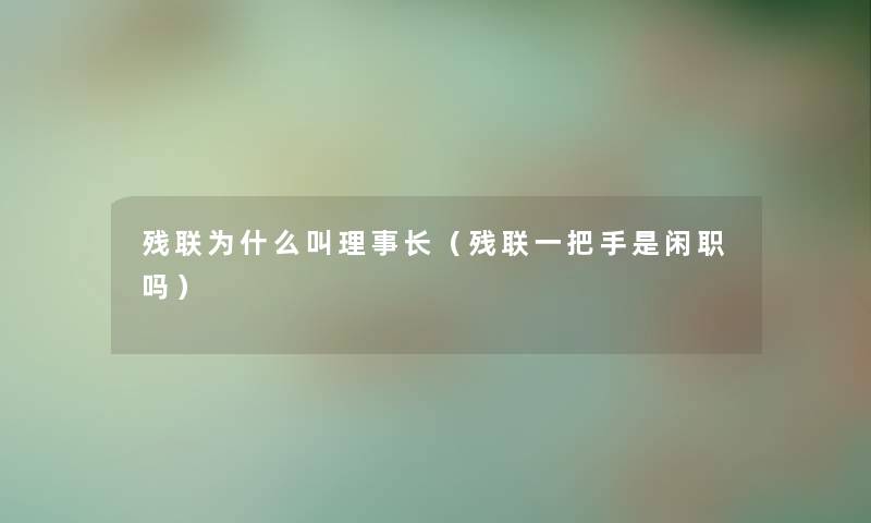 残联为什么叫理事长（残联一把手是闲职吗）