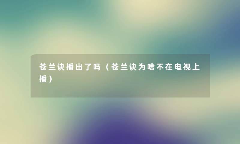 苍兰诀播出了吗（苍兰诀为啥不在电视上播）