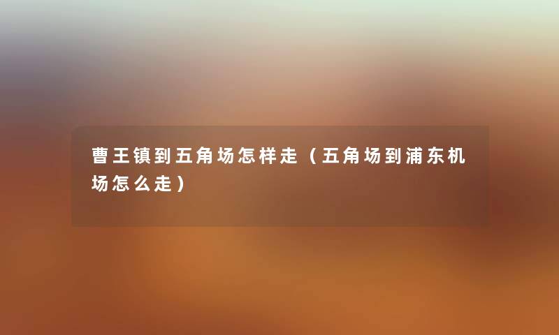 曹王镇到五角场怎样走（五角场到浦东机场怎么走）