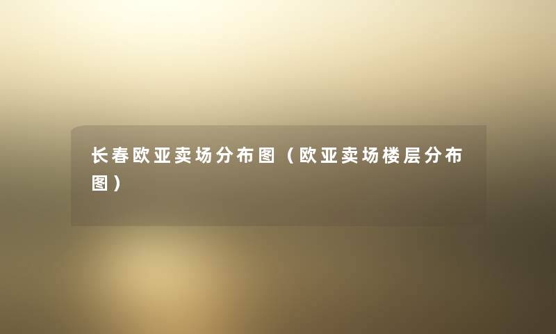 长春欧亚卖场分布图（欧亚卖场楼层分布图）