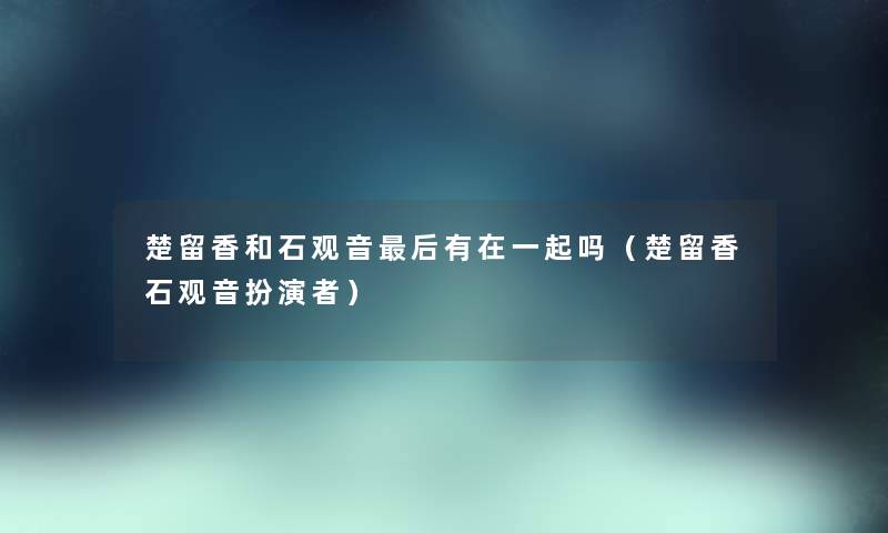 楚留香和石观音后有在一起吗（楚留香石观音扮演者）