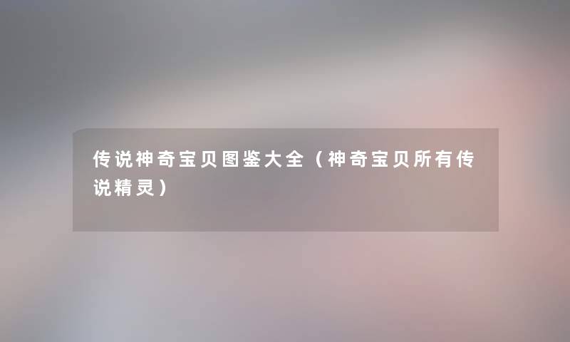 传说神奇宝贝讲解大全（神奇宝贝所有传说精灵）