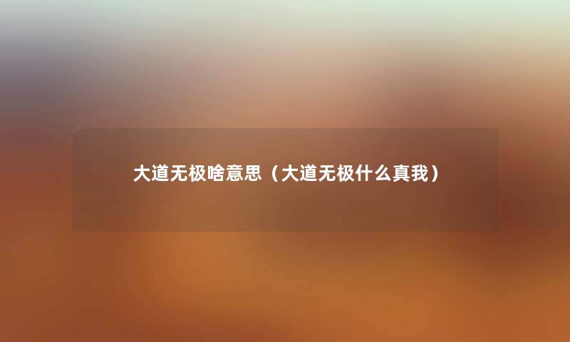 大道无极啥意思（大道无极什么真我）