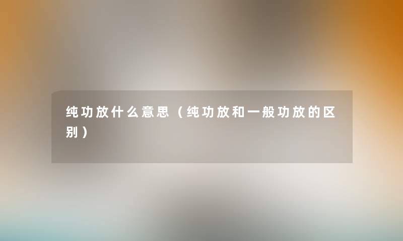 纯功放什么意思（纯功放和一般功放的区别）