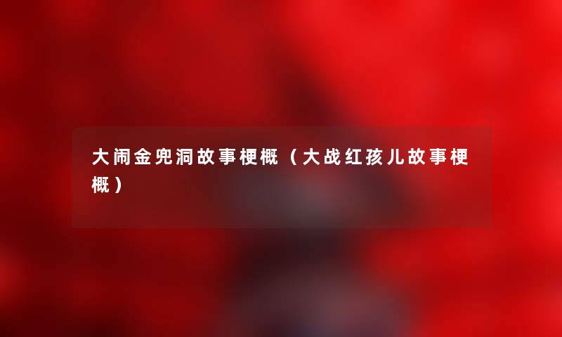 大闹金兜洞故事梗概（大战红孩儿故事梗概）