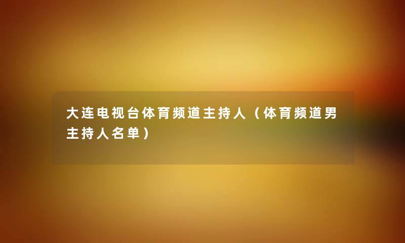 大连电视台体育频道主持人（体育频道男主持人名单）