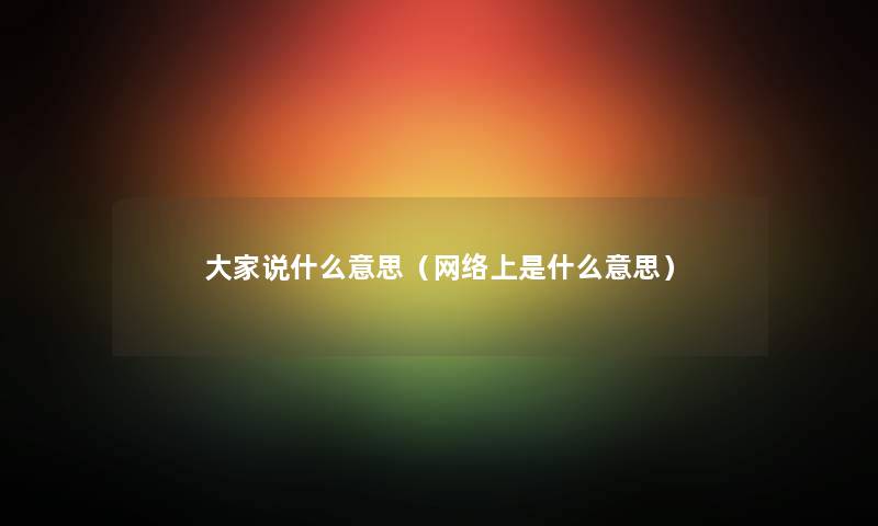 大家说什么意思（网络上是什么意思）