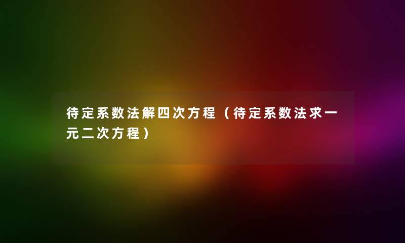 待定系数法解四次方程（待定系数法求一元二次方程）