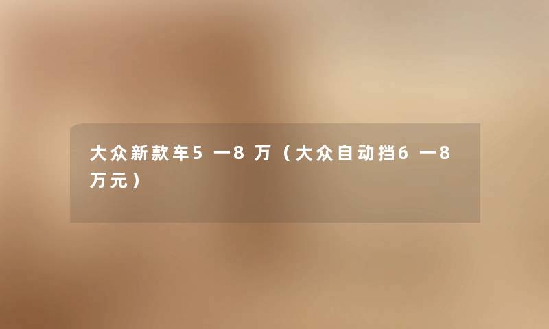 大众新款车5一8万（大众自动挡6一8万元）